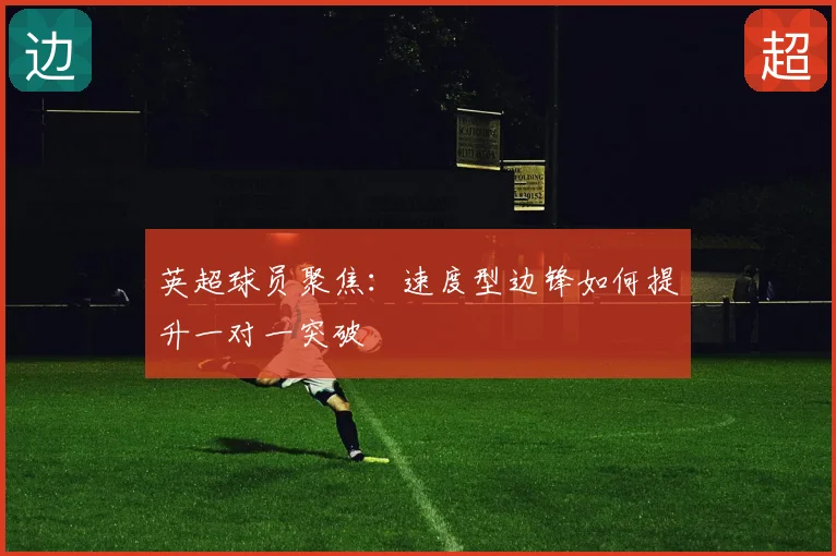 英超球员聚焦：速度型边锋如何提升一对一突破