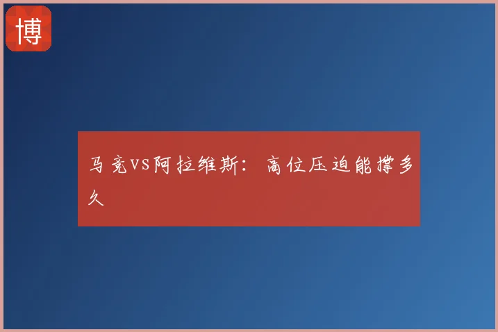 马竞vs阿拉维斯：高位压迫能撑多久