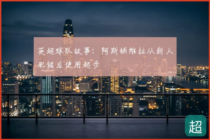 英超球队故事:阿斯顿维拉从新人犯错后使用起步