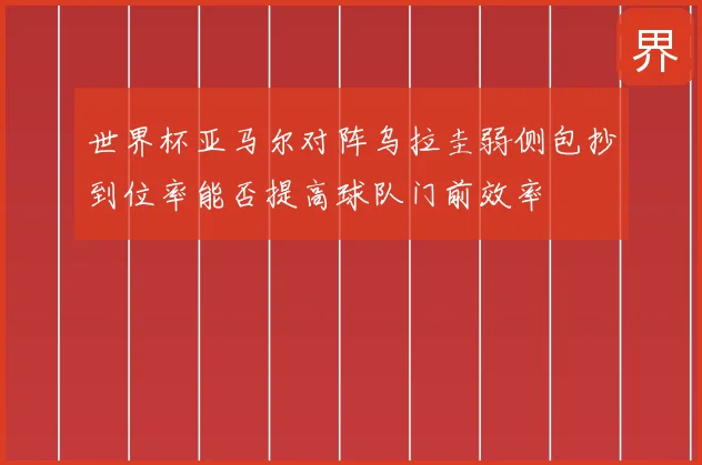 世界杯亚马尔对阵乌拉圭弱侧包抄到位率能否提高球队门前效率