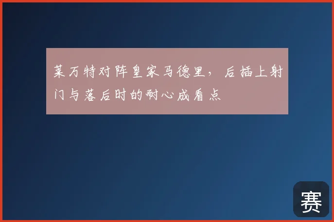 莱万特对阵皇家马德里，后插上射门与落后时的耐心成看点
