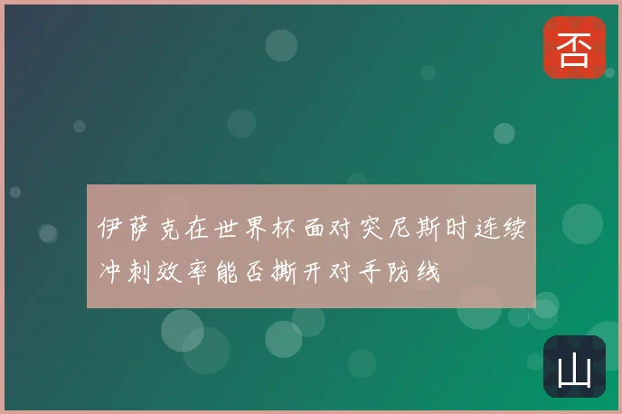 伊萨克在世界杯面对突尼斯时连续冲刺效率能否撕开对手防线