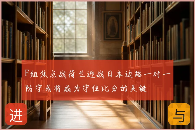 F组焦点战荷兰迎战日本边路一对一防守或将成为守住比分的关键