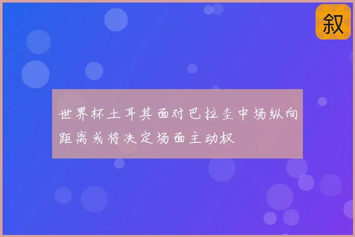 世界杯土耳其面对巴拉圭中场纵向距离或将决定场面主动权