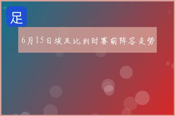 6月15日埃及比利时赛前阵容走势