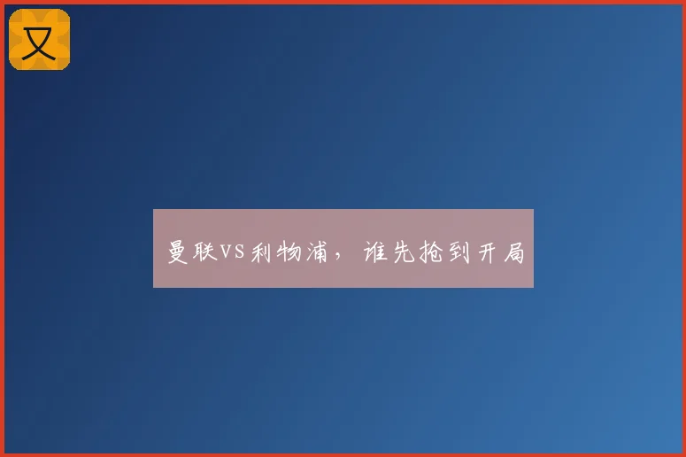 曼联vs利物浦，谁先抢到开局