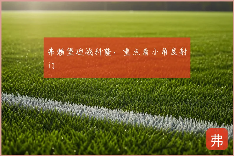 弗赖堡迎战科隆,重点看小角度射门