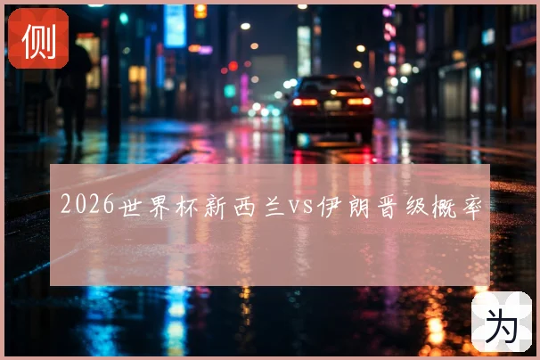 2026世界杯新西兰vs伊朗晋级概率