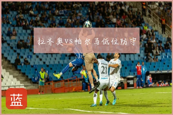 拉齐奥vs帕尔马低位防守