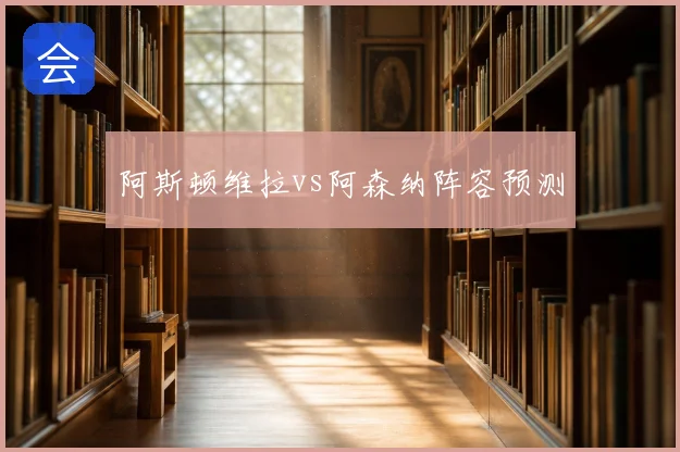 阿斯顿维拉vs阿森纳阵容预测