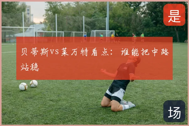 贝蒂斯vs莱万特看点：谁能把中路站稳