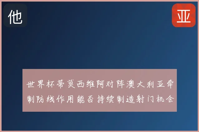 世界杯蒂莫西维阿对阵澳大利亚牵制防线作用能否持续制造射门机会