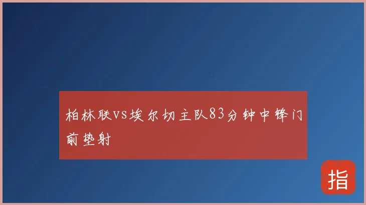 柏林联vs埃尔切主队83分钟中锋门前垫射