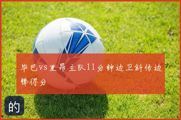 毕巴vs里昂主队11分钟边卫斜传边锋得分